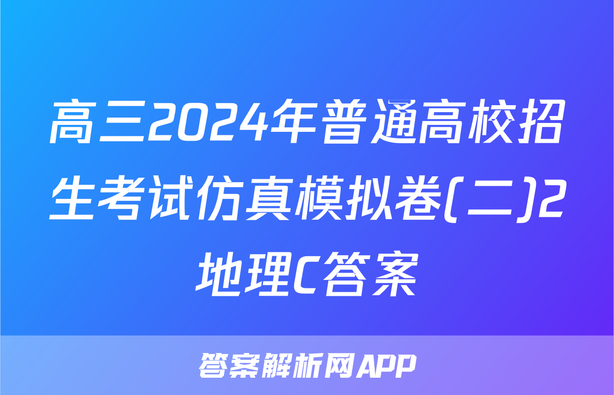 高三2024年普通高校招生考试仿真模拟卷(二)2地理C答案