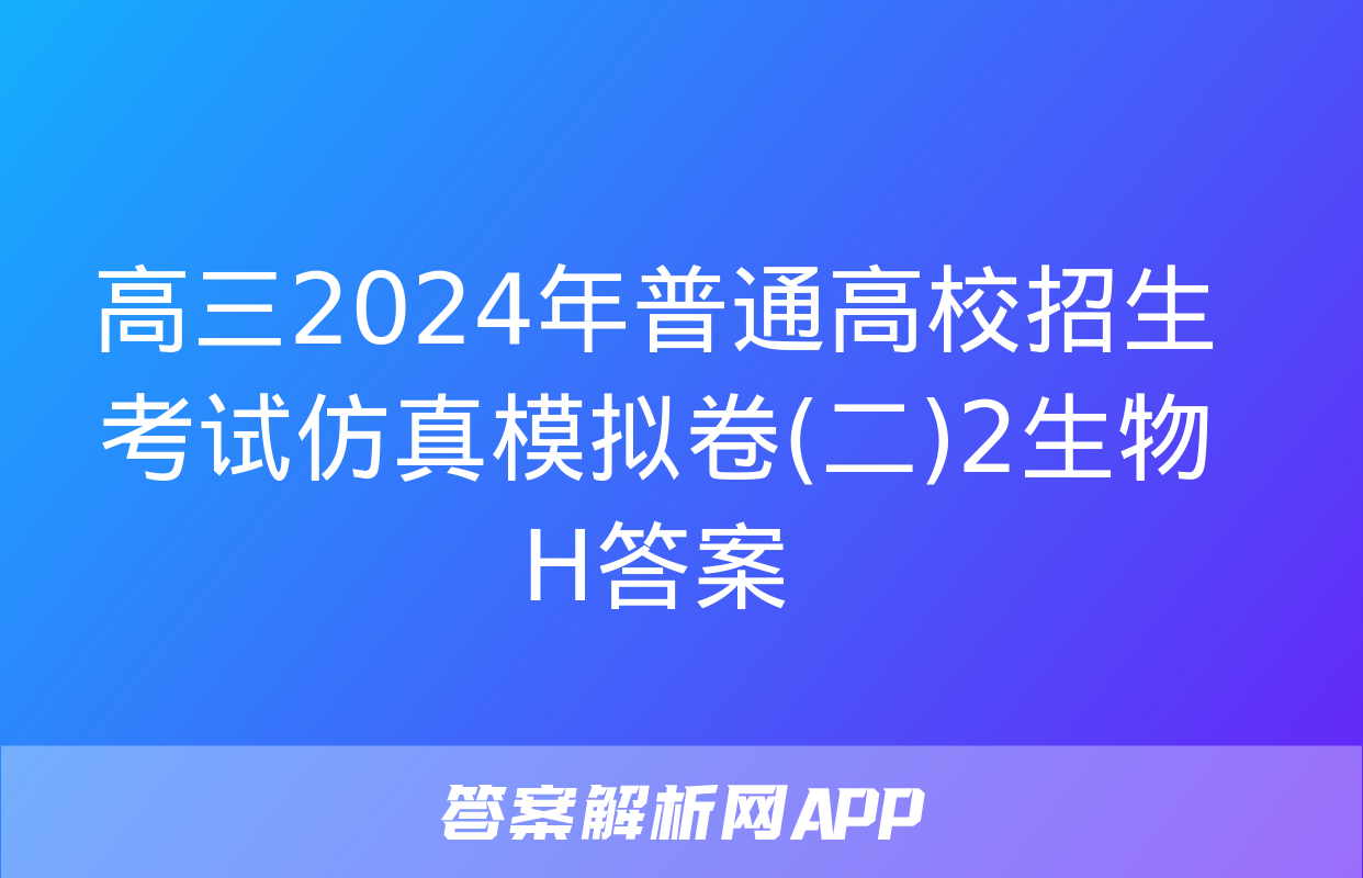 高三2024年普通高校招生考试仿真模拟卷(二)2生物H答案