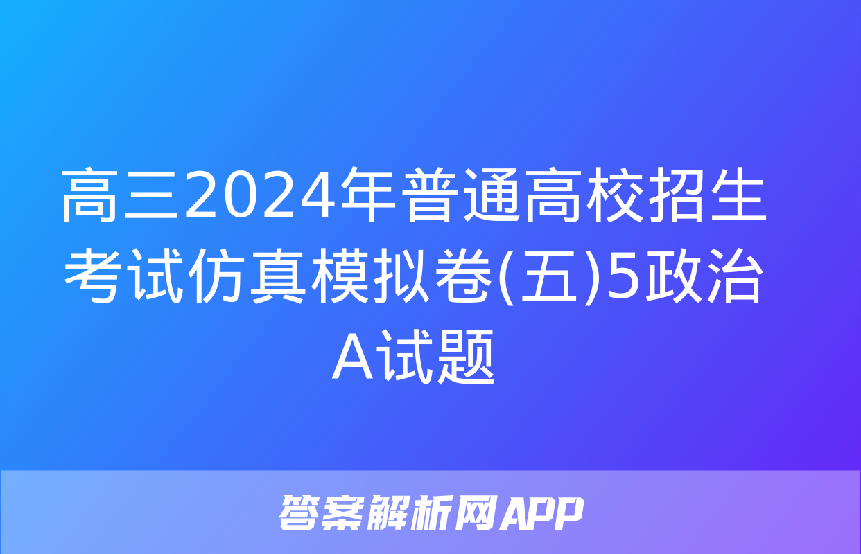 高三2024年普通高校招生考试仿真模拟卷(五)5政治A试题