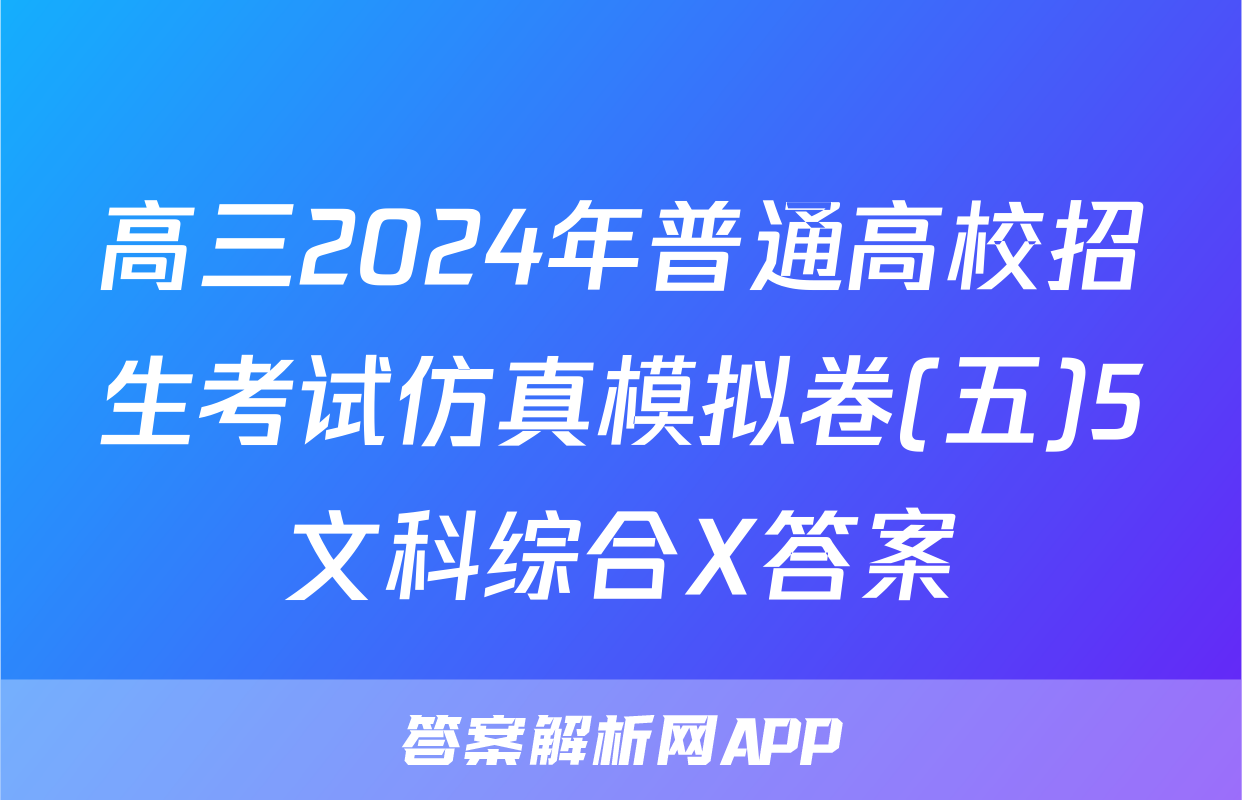 高三2024年普通高校招生考试仿真模拟卷(五)5文科综合X答案