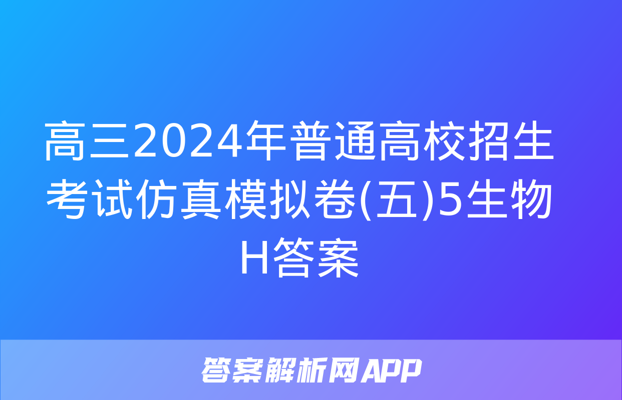 高三2024年普通高校招生考试仿真模拟卷(五)5生物H答案