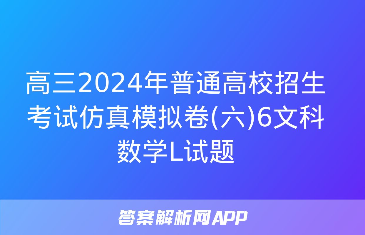 高三2024年普通高校招生考试仿真模拟卷(六)6文科数学L试题