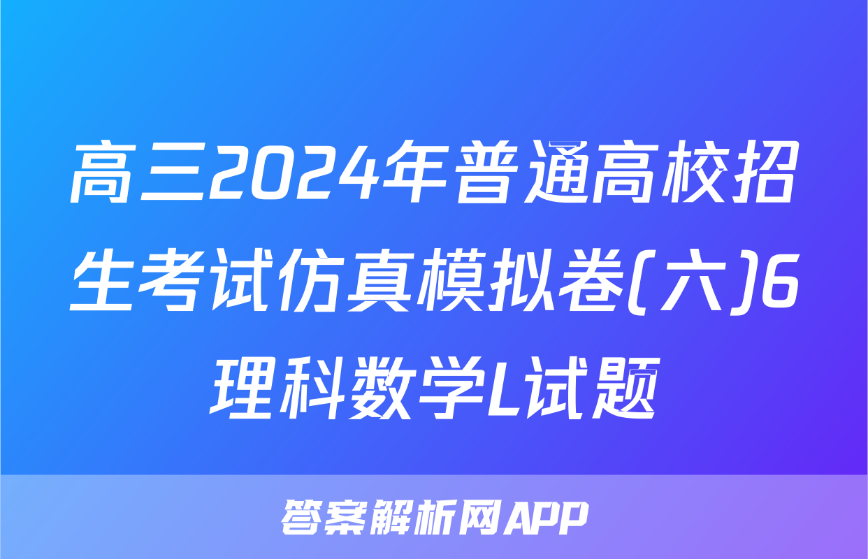 高三2024年普通高校招生考试仿真模拟卷(六)6理科数学L试题