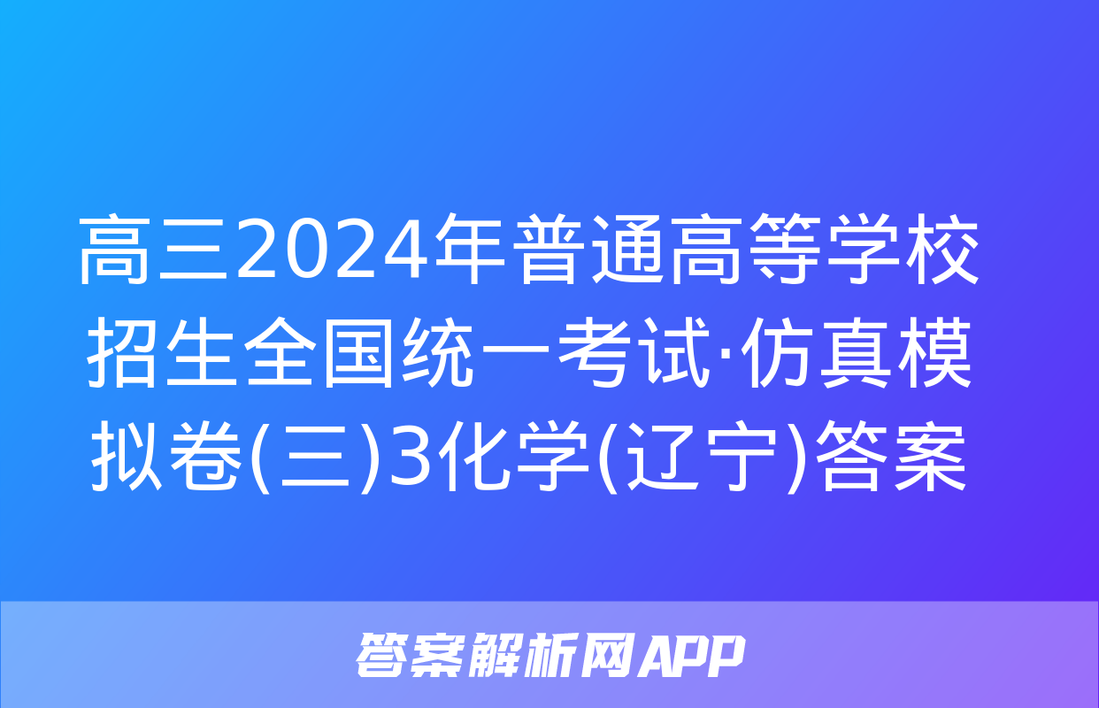 高三2024年普通高等学校招生全国统一考试·仿真模拟卷(三)3化学(辽宁)答案