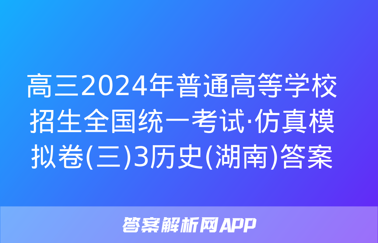 高三2024年普通高等学校招生全国统一考试·仿真模拟卷(三)3历史(湖南)答案