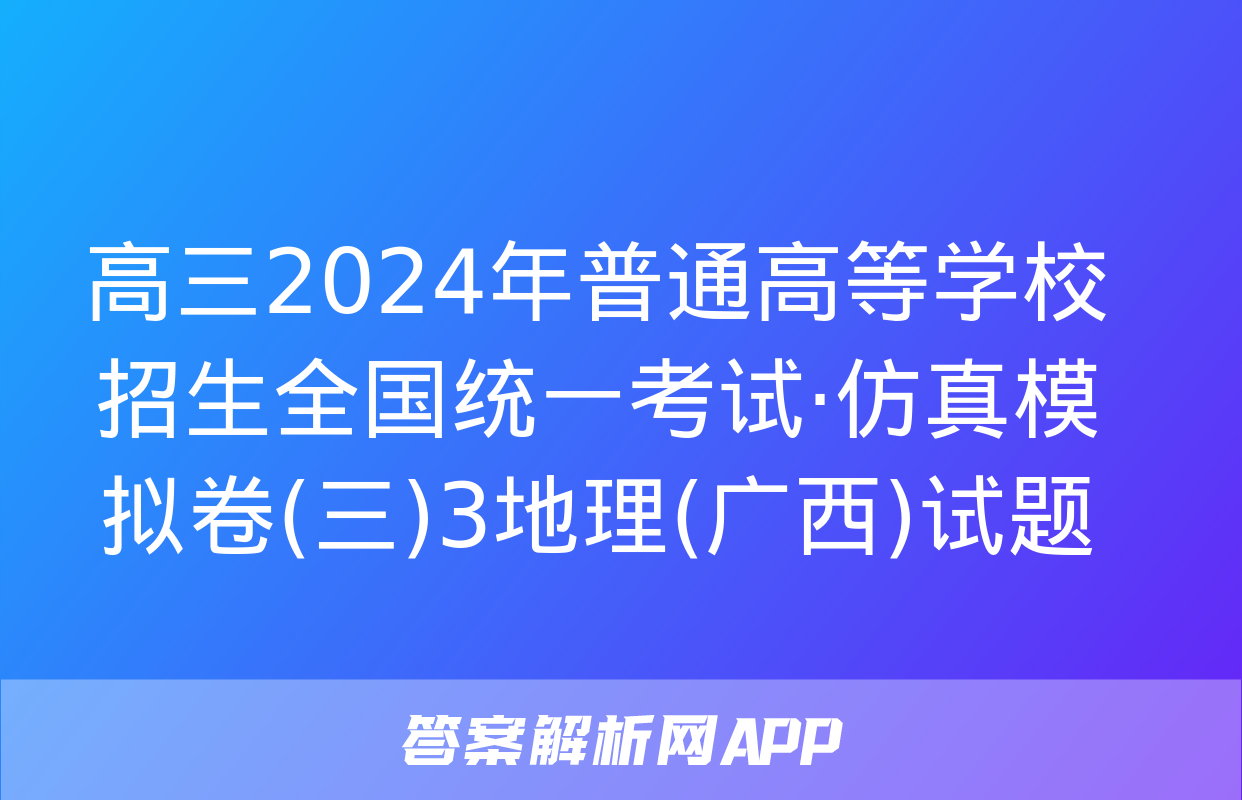 高三2024年普通高等学校招生全国统一考试·仿真模拟卷(三)3地理(广西)试题