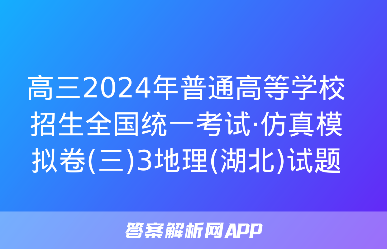 高三2024年普通高等学校招生全国统一考试·仿真模拟卷(三)3地理(湖北)试题