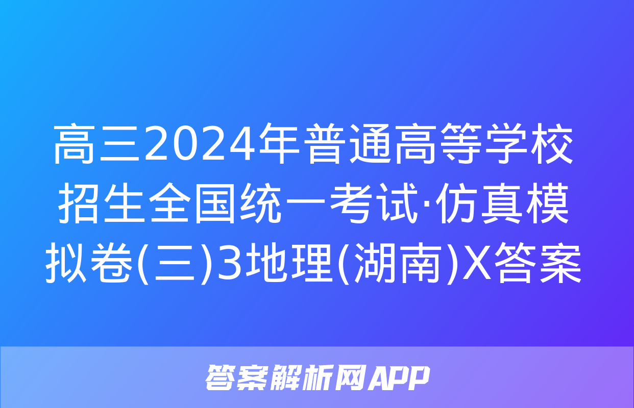 高三2024年普通高等学校招生全国统一考试·仿真模拟卷(三)3地理(湖南)X答案