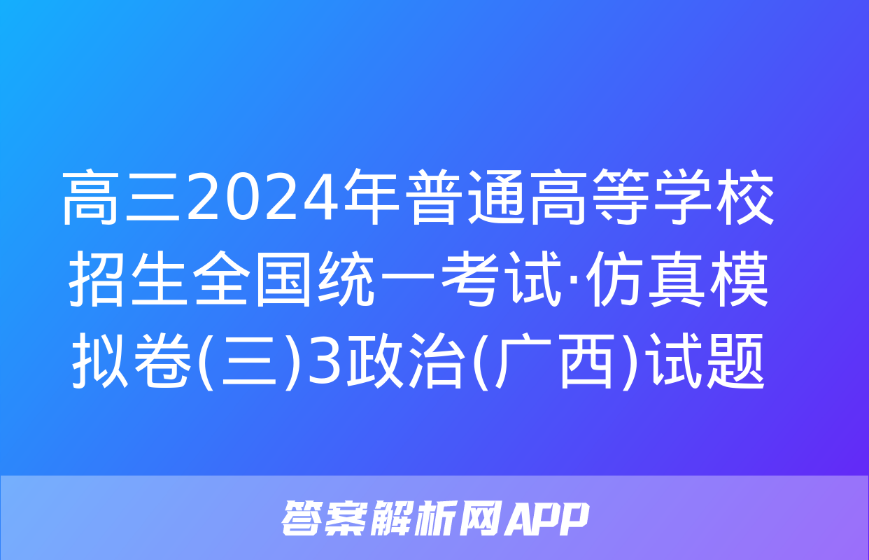 高三2024年普通高等学校招生全国统一考试·仿真模拟卷(三)3政治(广西)试题