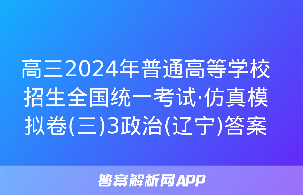 高三2024年普通高等学校招生全国统一考试·仿真模拟卷(三)3政治(辽宁)答案