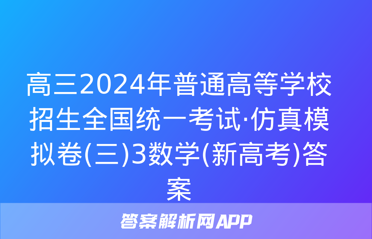 高三2024年普通高等学校招生全国统一考试·仿真模拟卷(三)3数学(新高考)答案