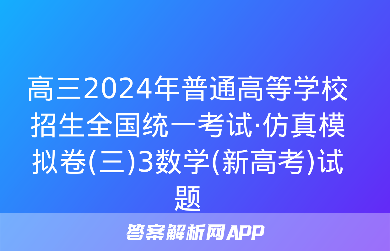 高三2024年普通高等学校招生全国统一考试·仿真模拟卷(三)3数学(新高考)试题