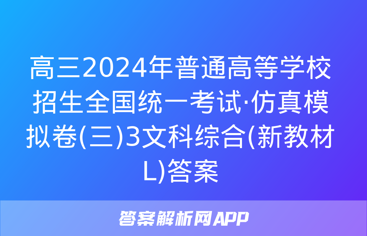 高三2024年普通高等学校招生全国统一考试·仿真模拟卷(三)3文科综合(新教材L)答案