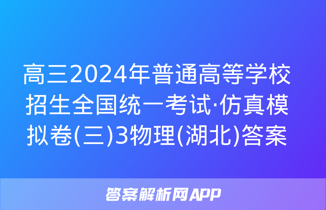 高三2024年普通高等学校招生全国统一考试·仿真模拟卷(三)3物理(湖北)答案