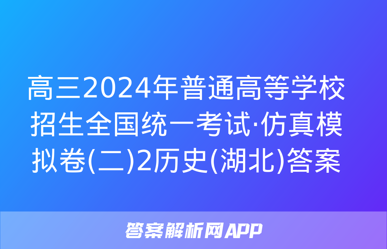 高三2024年普通高等学校招生全国统一考试·仿真模拟卷(二)2历史(湖北)答案