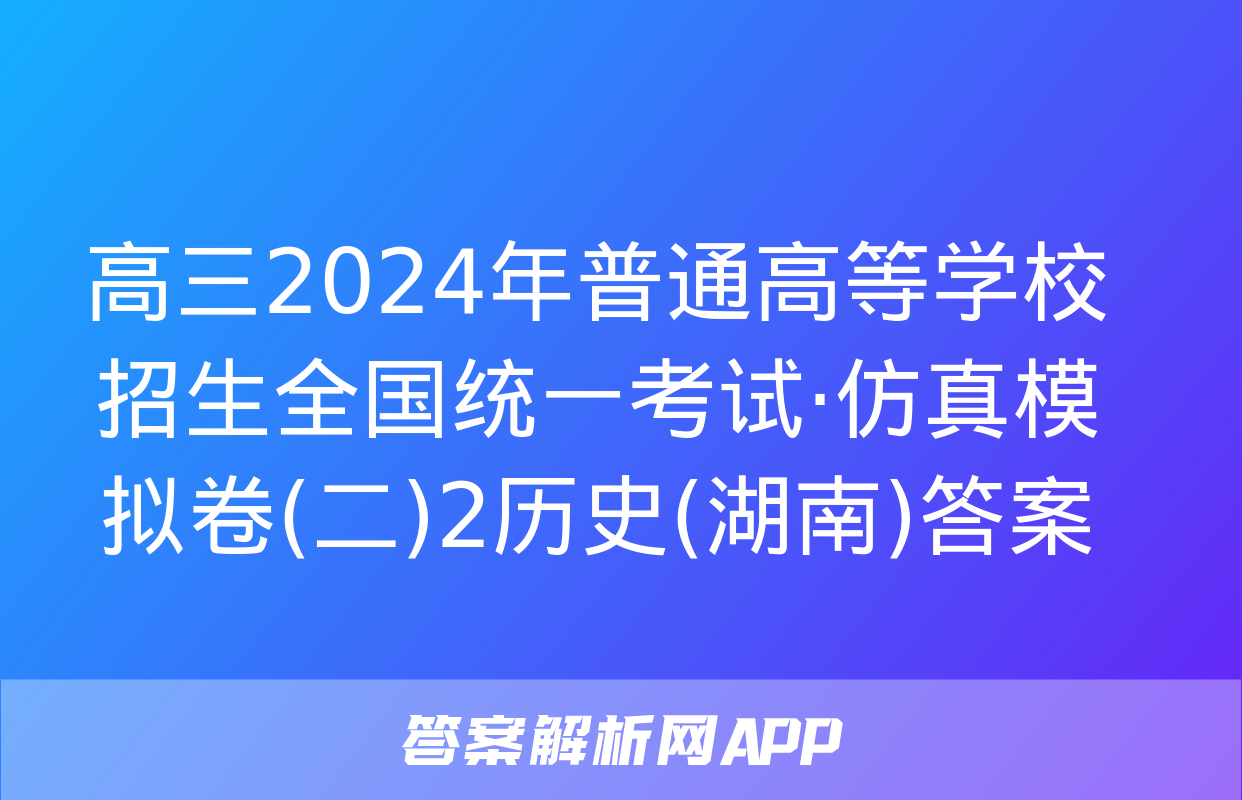 高三2024年普通高等学校招生全国统一考试·仿真模拟卷(二)2历史(湖南)答案