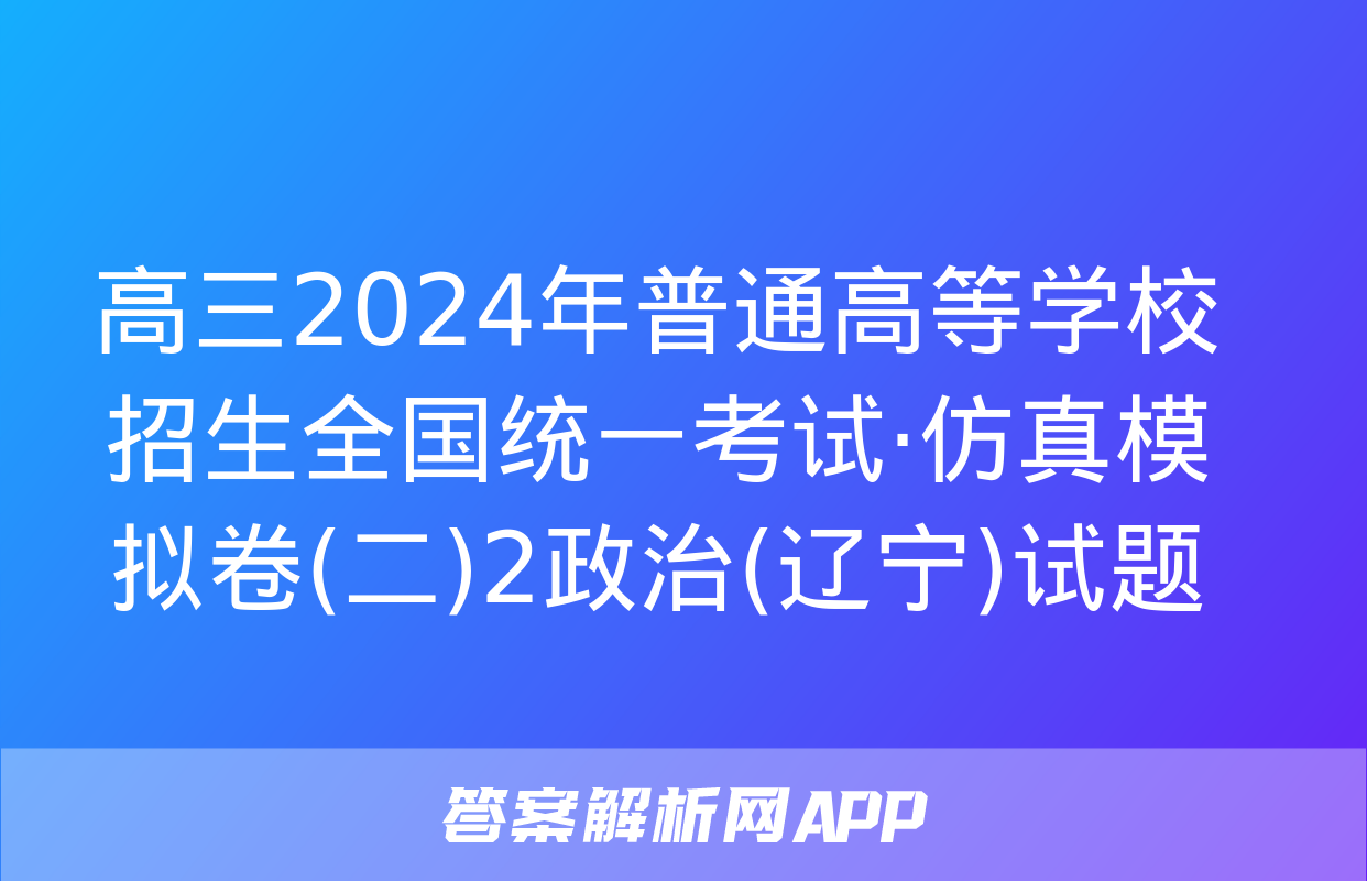 高三2024年普通高等学校招生全国统一考试·仿真模拟卷(二)2政治(辽宁)试题