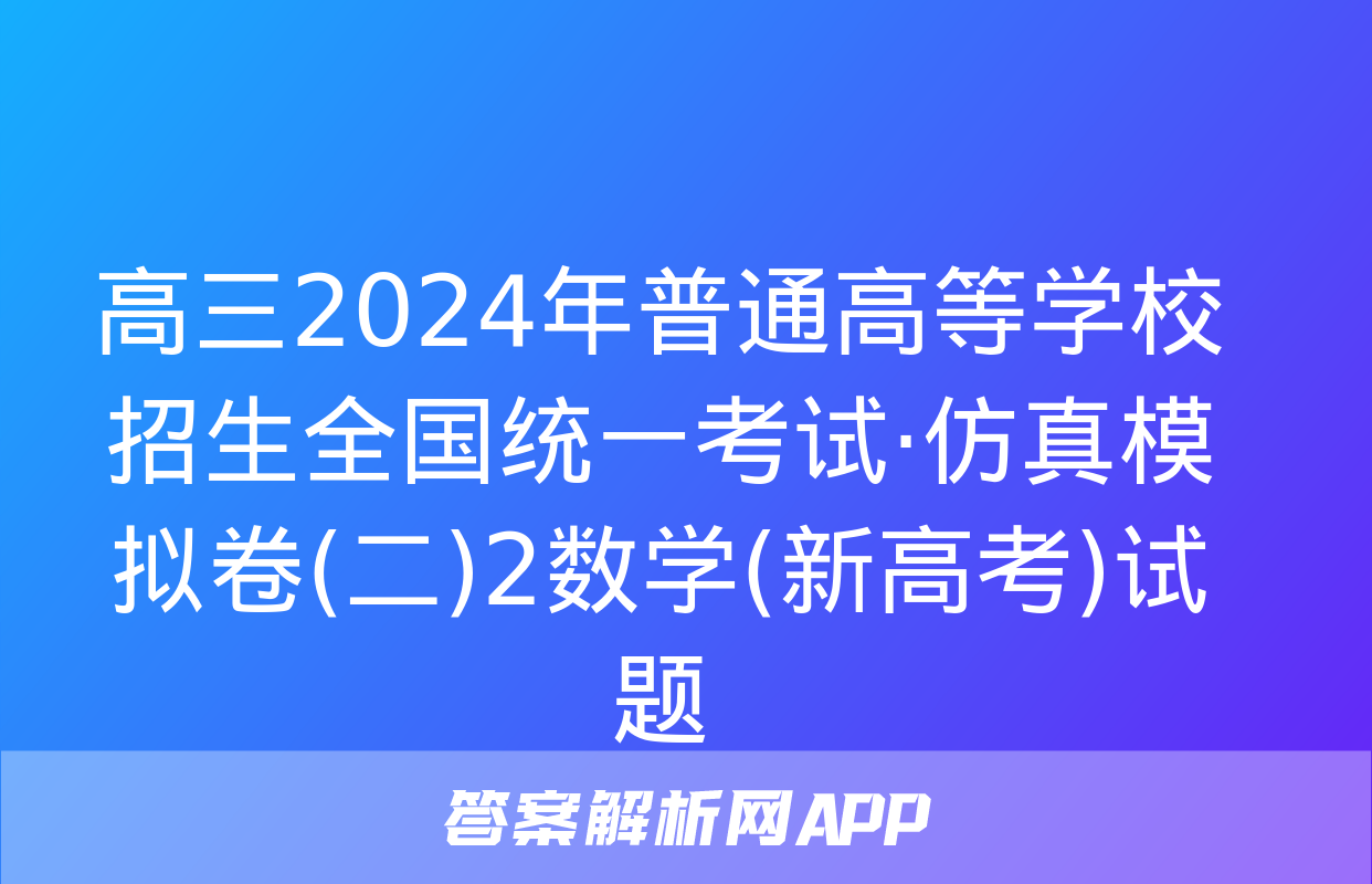 高三2024年普通高等学校招生全国统一考试·仿真模拟卷(二)2数学(新高考)试题