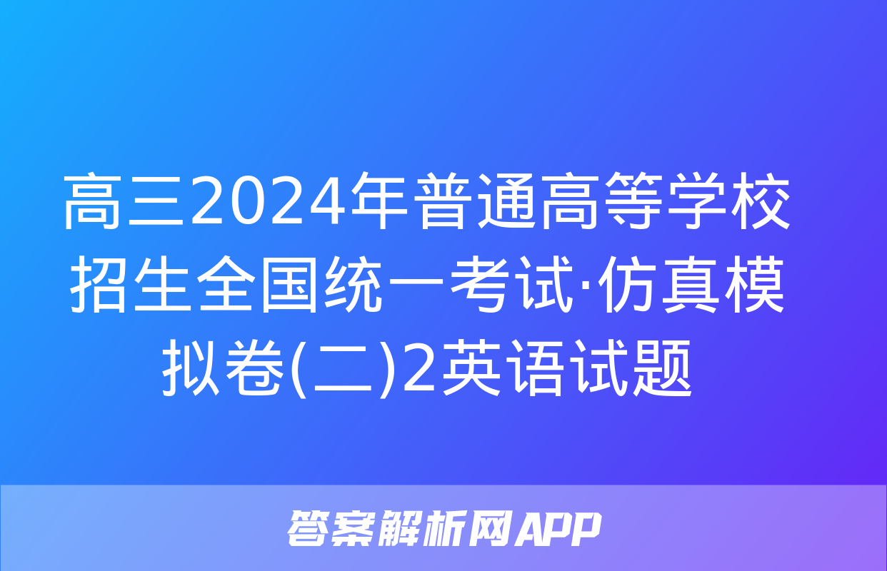 高三2024年普通高等学校招生全国统一考试·仿真模拟卷(二)2英语试题