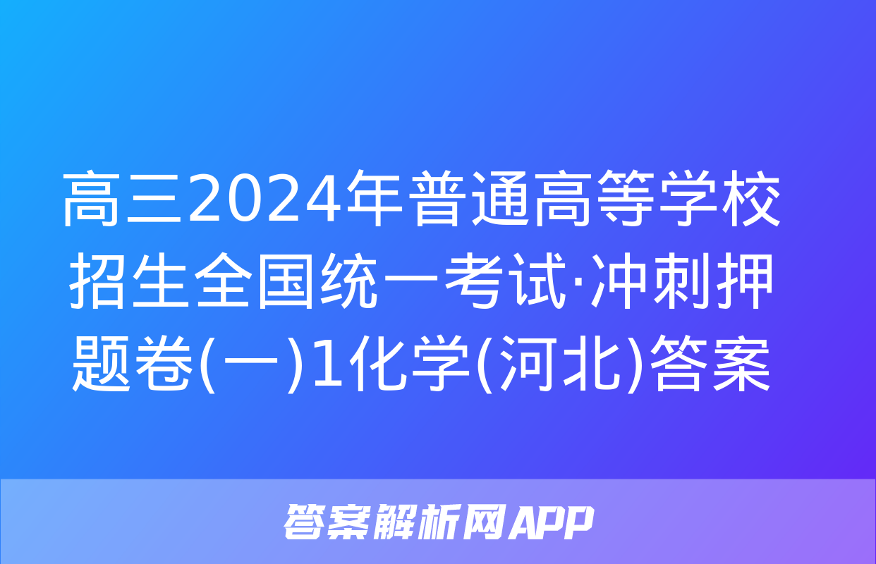 高三2024年普通高等学校招生全国统一考试·冲刺押题卷(一)1化学(河北)答案