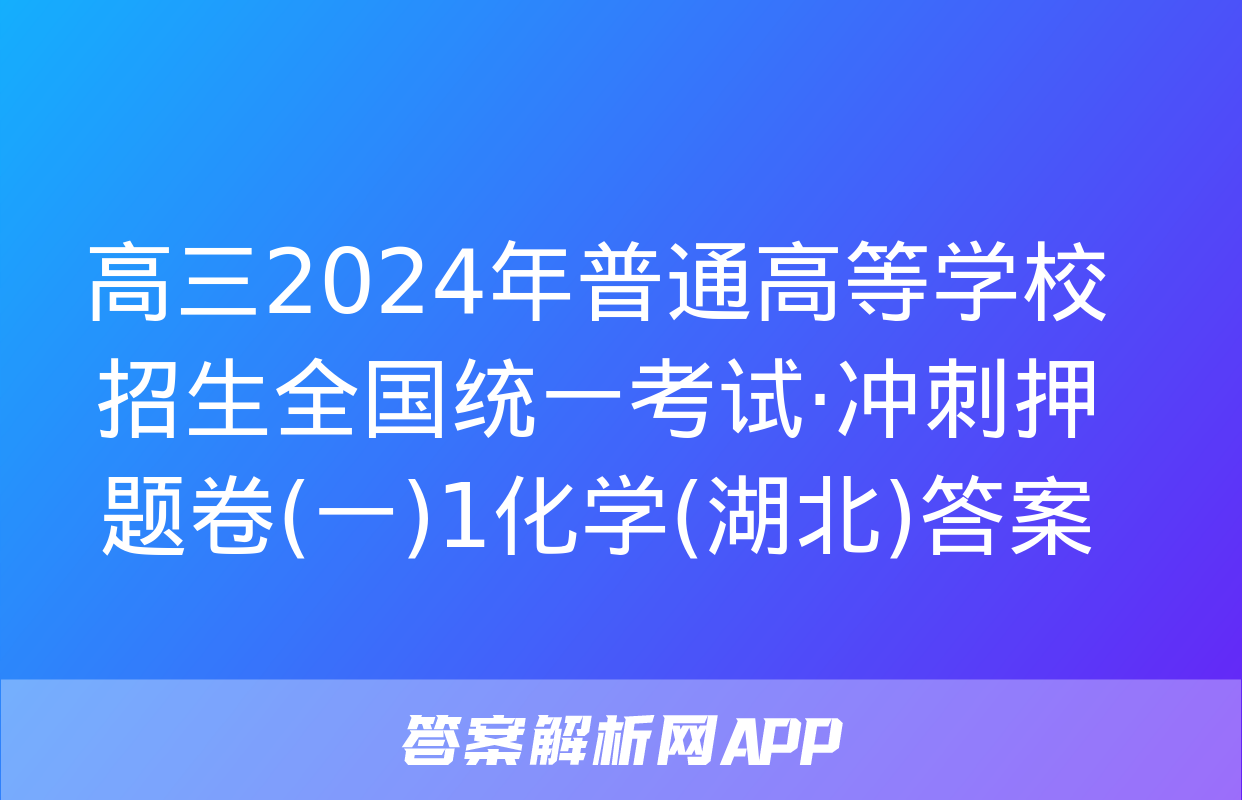 高三2024年普通高等学校招生全国统一考试·冲刺押题卷(一)1化学(湖北)答案