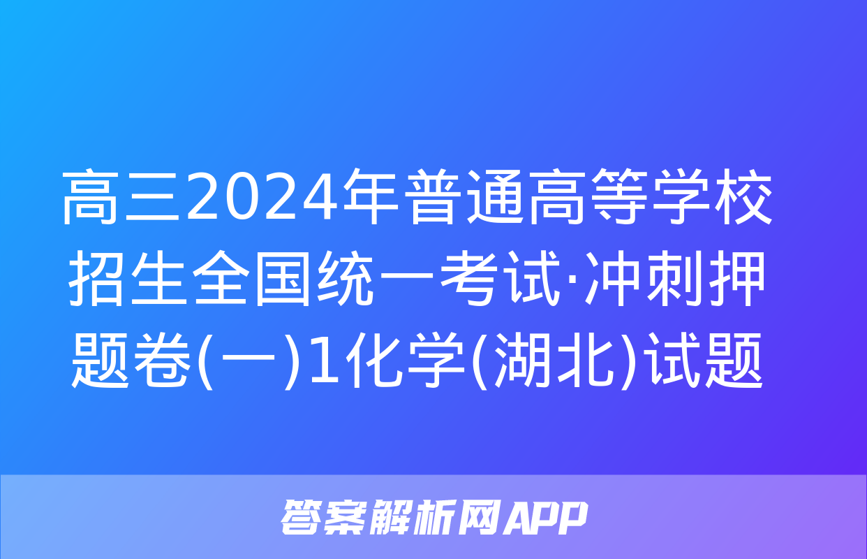 高三2024年普通高等学校招生全国统一考试·冲刺押题卷(一)1化学(湖北)试题