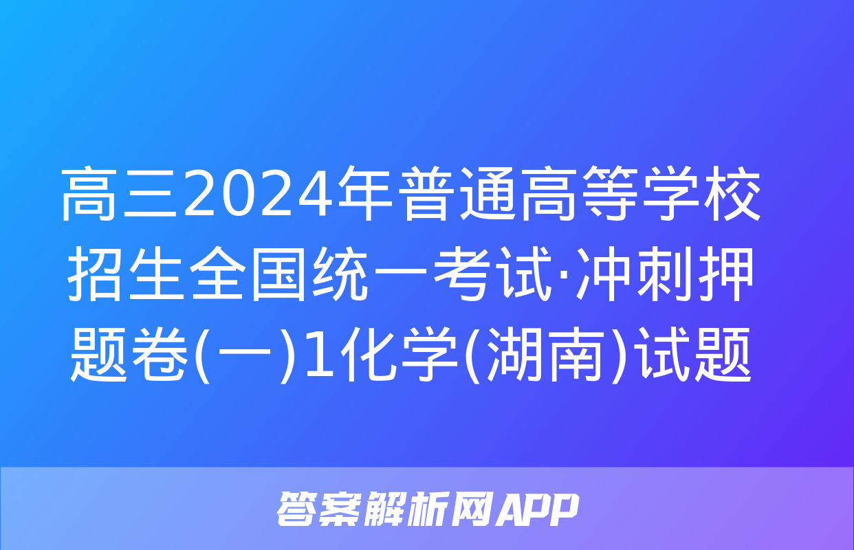 高三2024年普通高等学校招生全国统一考试·冲刺押题卷(一)1化学(湖南)试题