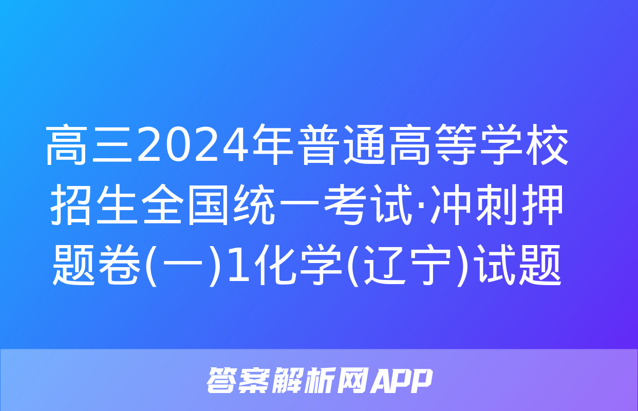 高三2024年普通高等学校招生全国统一考试·冲刺押题卷(一)1化学(辽宁)试题