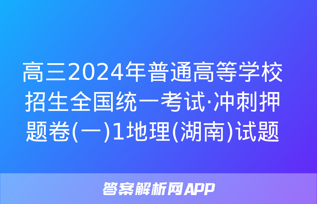 高三2024年普通高等学校招生全国统一考试·冲刺押题卷(一)1地理(湖南)试题