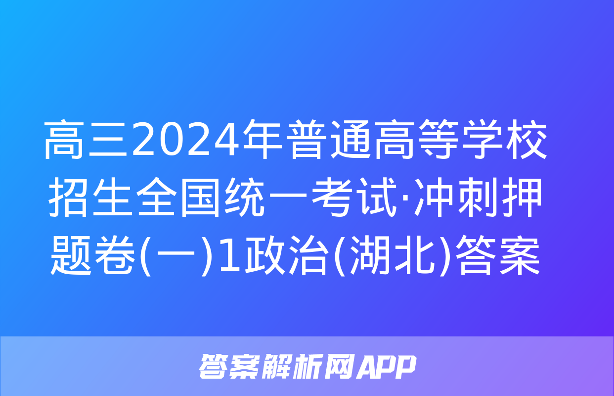 高三2024年普通高等学校招生全国统一考试·冲刺押题卷(一)1政治(湖北)答案