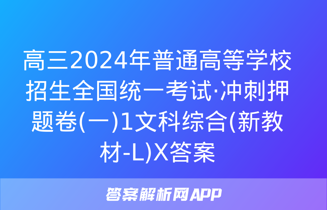 高三2024年普通高等学校招生全国统一考试·冲刺押题卷(一)1文科综合(新教材-L)X答案