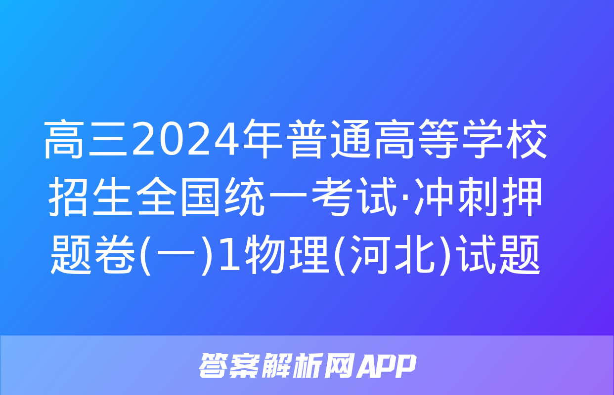 高三2024年普通高等学校招生全国统一考试·冲刺押题卷(一)1物理(河北)试题