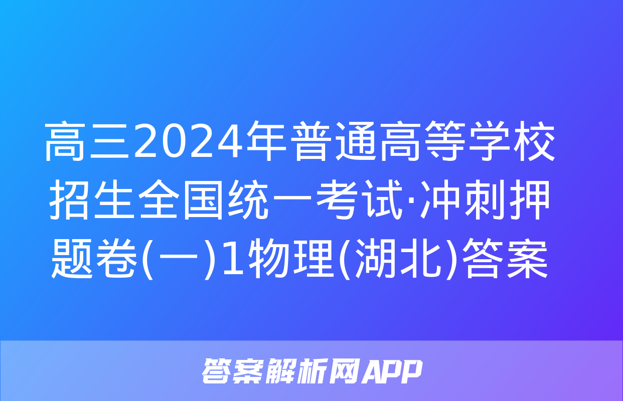 高三2024年普通高等学校招生全国统一考试·冲刺押题卷(一)1物理(湖北)答案