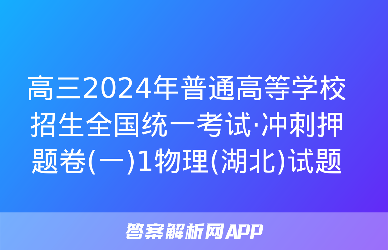 高三2024年普通高等学校招生全国统一考试·冲刺押题卷(一)1物理(湖北)试题