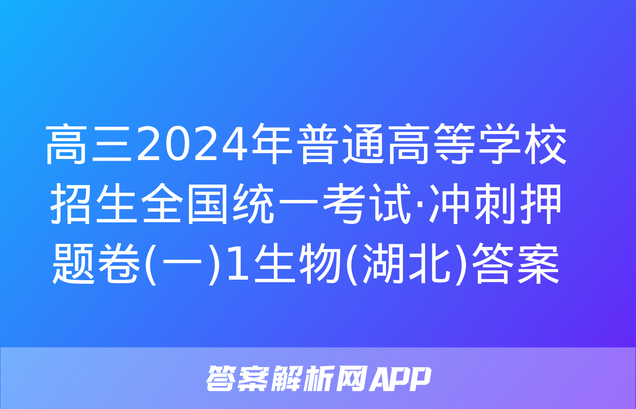 高三2024年普通高等学校招生全国统一考试·冲刺押题卷(一)1生物(湖北)答案