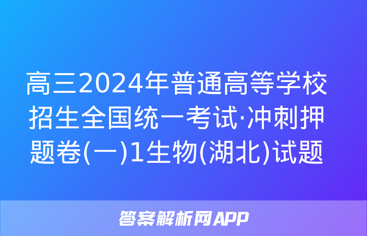 高三2024年普通高等学校招生全国统一考试·冲刺押题卷(一)1生物(湖北)试题