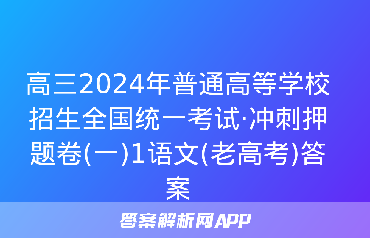 高三2024年普通高等学校招生全国统一考试·冲刺押题卷(一)1语文(老高考)答案