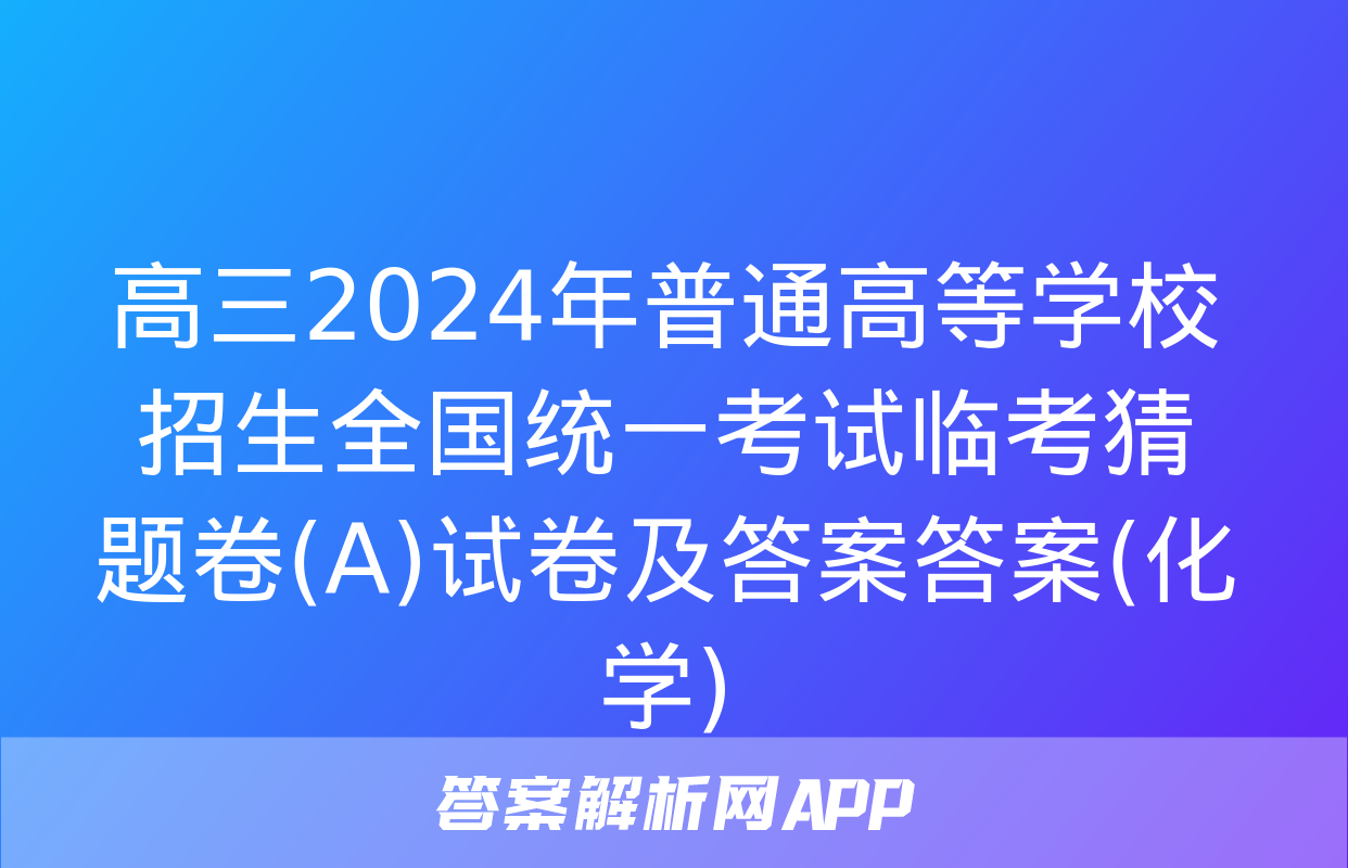 高三2024年普通高等学校招生全国统一考试临考猜题卷(A)试卷及答案答案(化学)