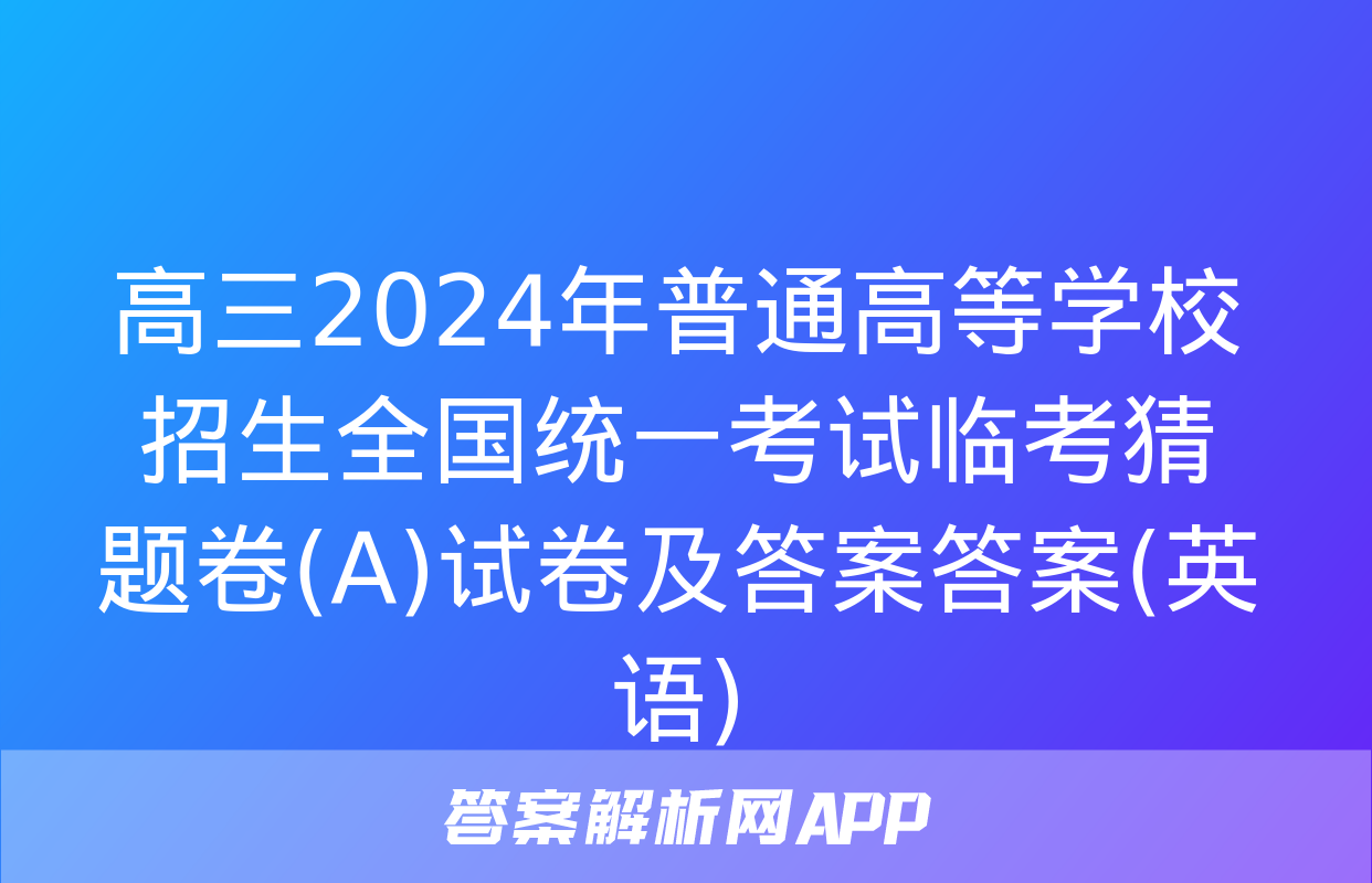 高三2024年普通高等学校招生全国统一考试临考猜题卷(A)试卷及答案答案(英语)