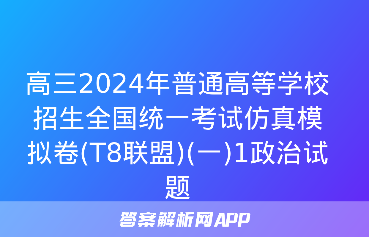 高三2024年普通高等学校招生全国统一考试仿真模拟卷(T8联盟)(一)1政治试题