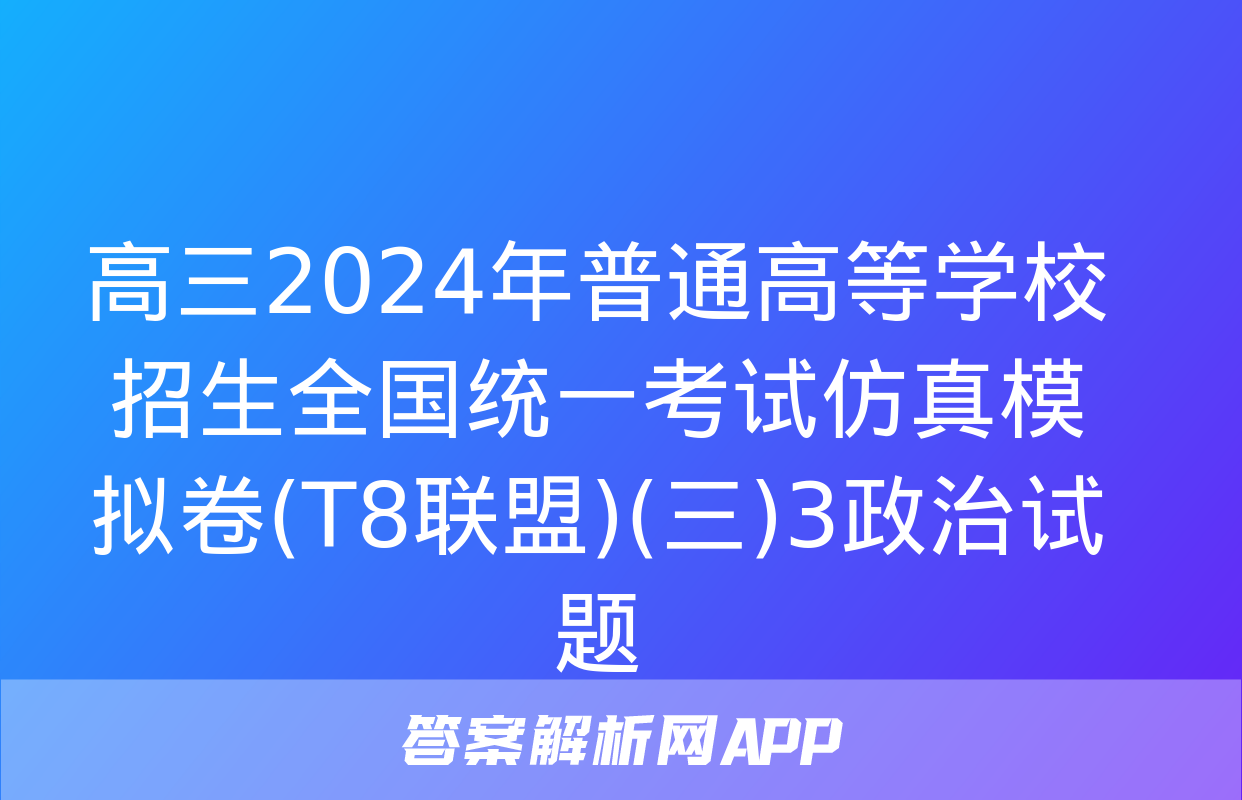 高三2024年普通高等学校招生全国统一考试仿真模拟卷(T8联盟)(三)3政治试题