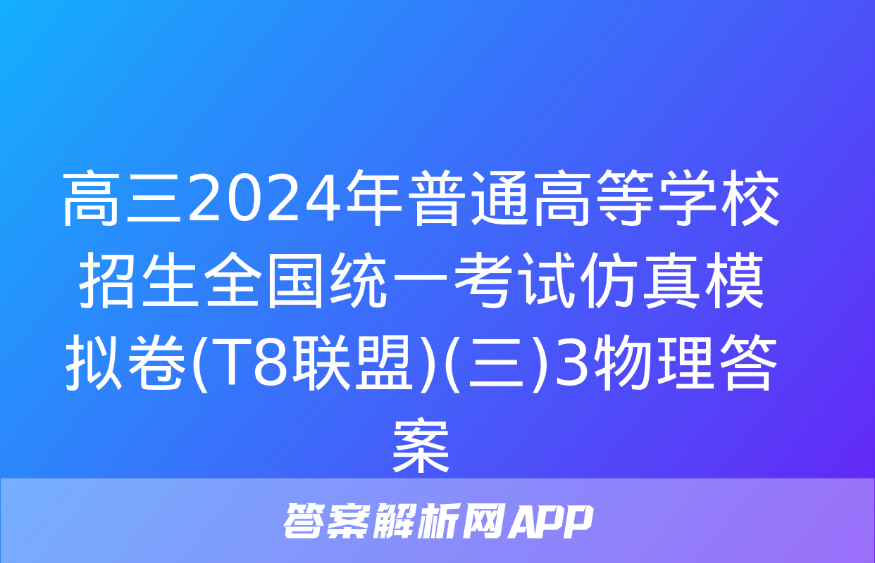 高三2024年普通高等学校招生全国统一考试仿真模拟卷(T8联盟)(三)3物理答案