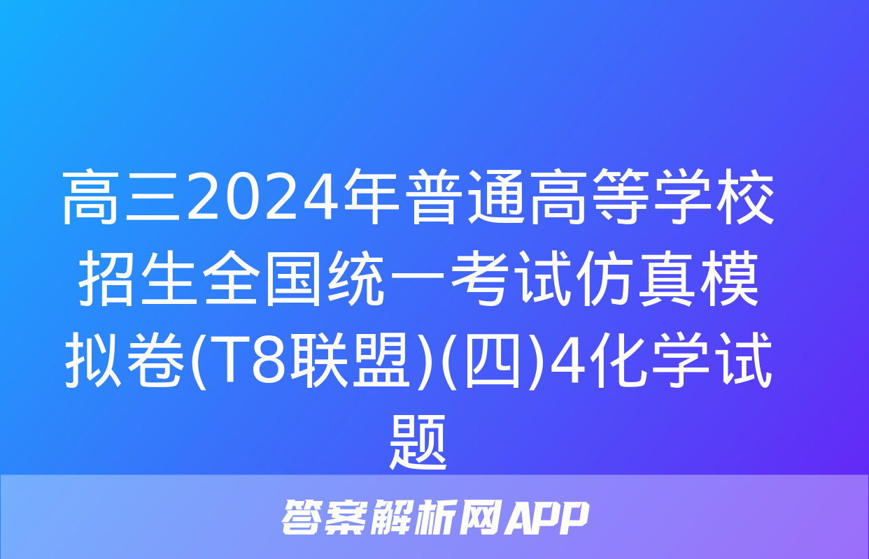 高三2024年普通高等学校招生全国统一考试仿真模拟卷(T8联盟)(四)4化学试题