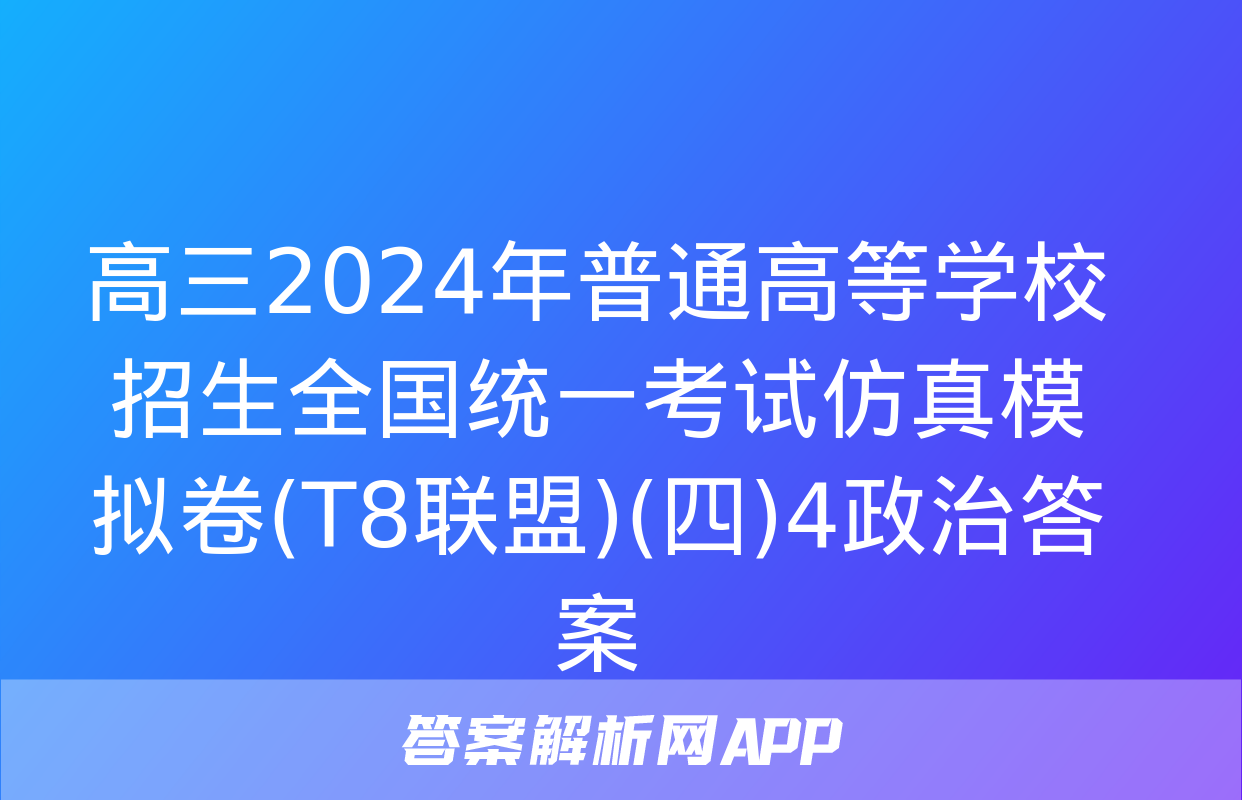 高三2024年普通高等学校招生全国统一考试仿真模拟卷(T8联盟)(四)4政治答案