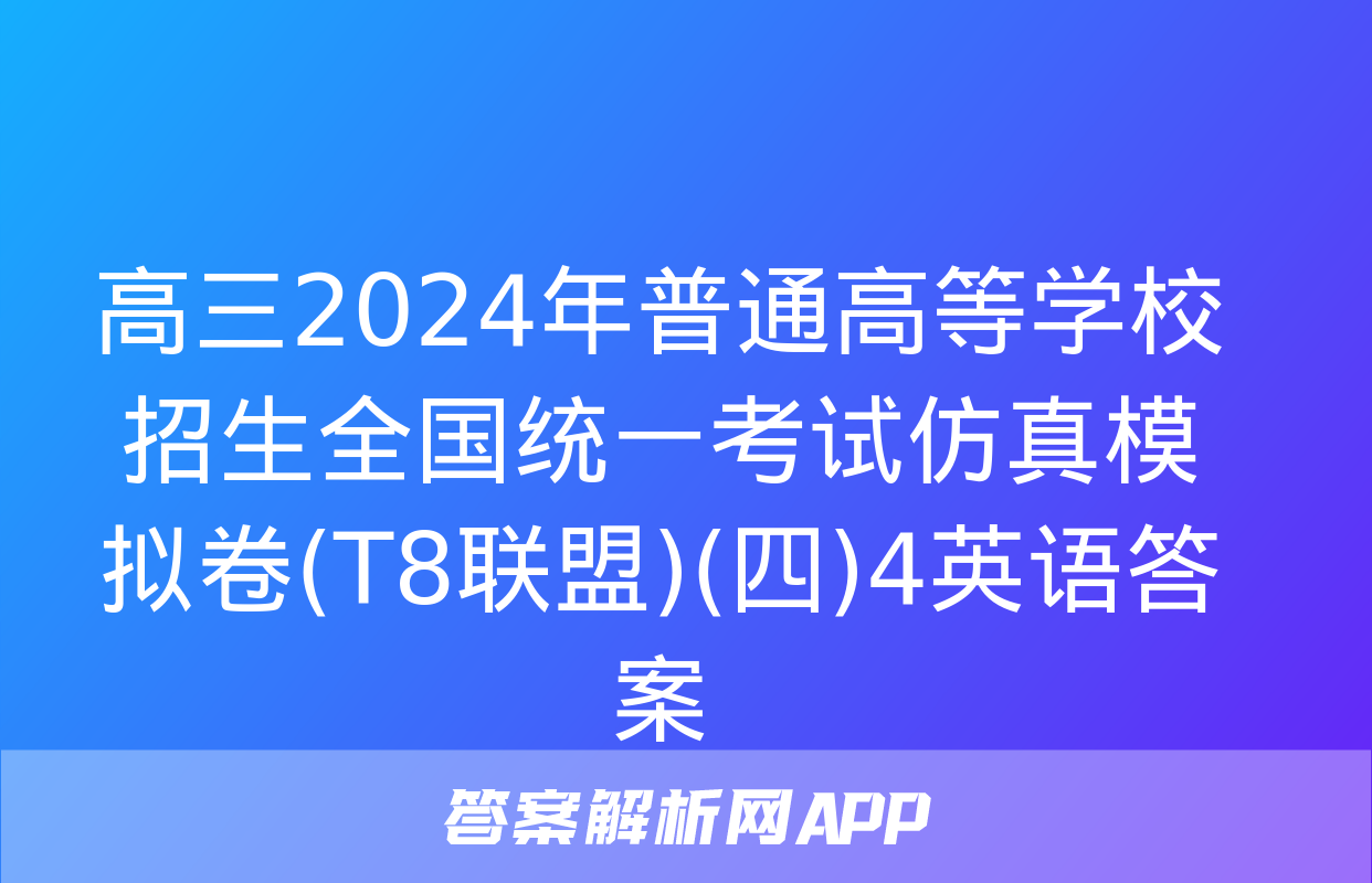 高三2024年普通高等学校招生全国统一考试仿真模拟卷(T8联盟)(四)4英语答案