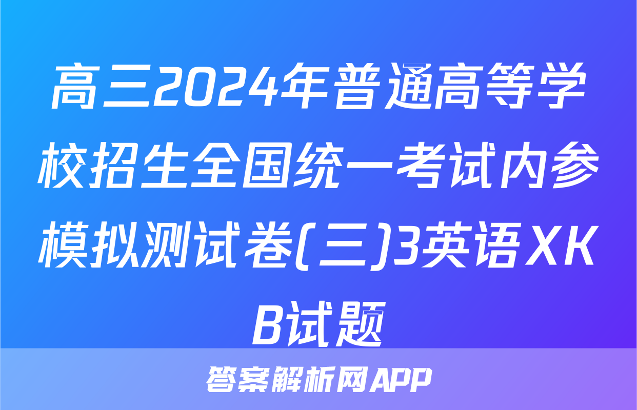 高三2024年普通高等学校招生全国统一考试内参模拟测试卷(三)3英语XKB试题