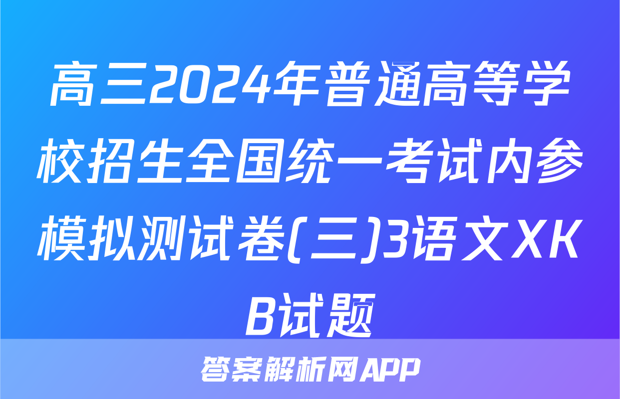 高三2024年普通高等学校招生全国统一考试内参模拟测试卷(三)3语文XKB试题