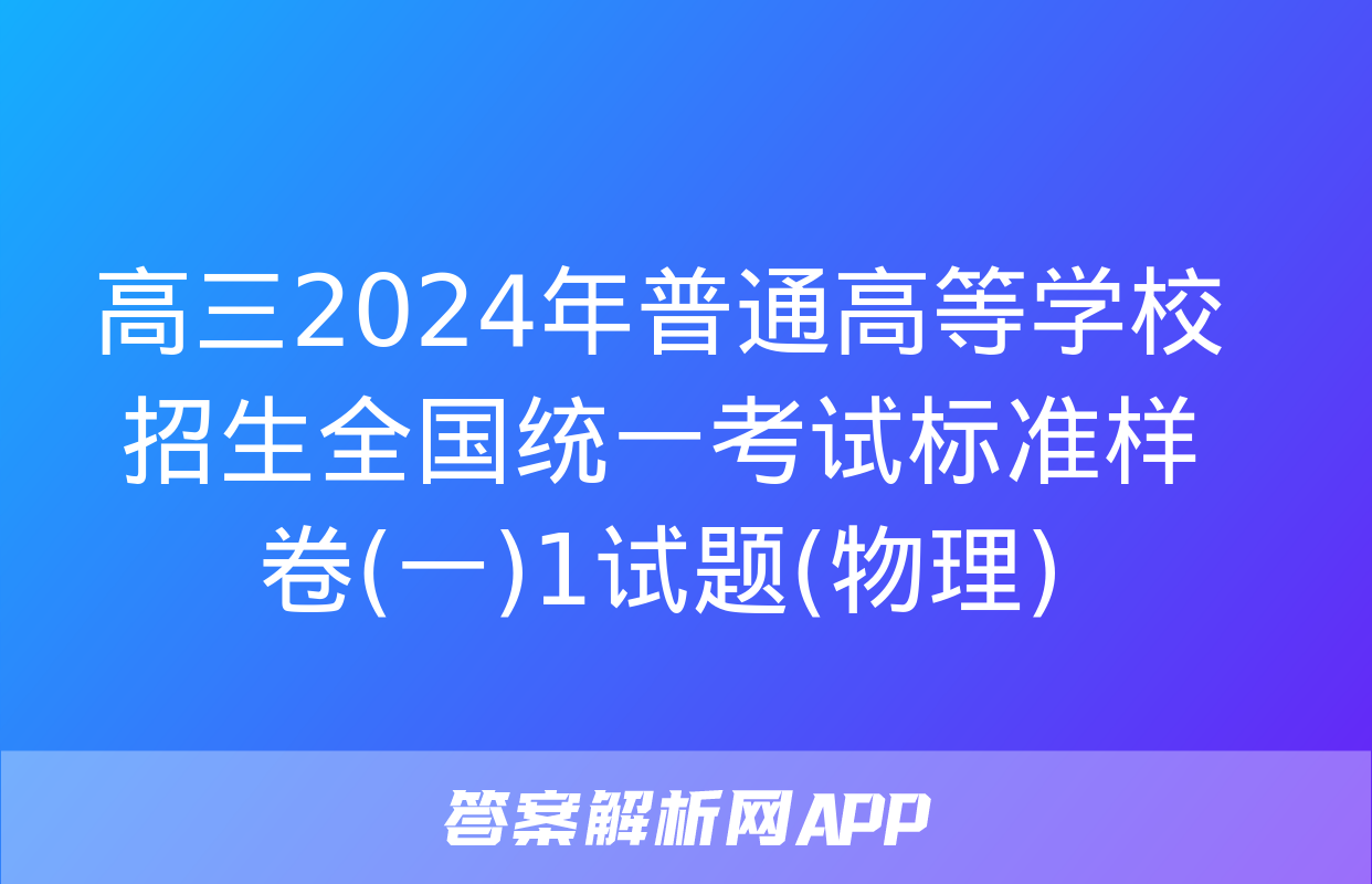 高三2024年普通高等学校招生全国统一考试标准样卷(一)1试题(物理)