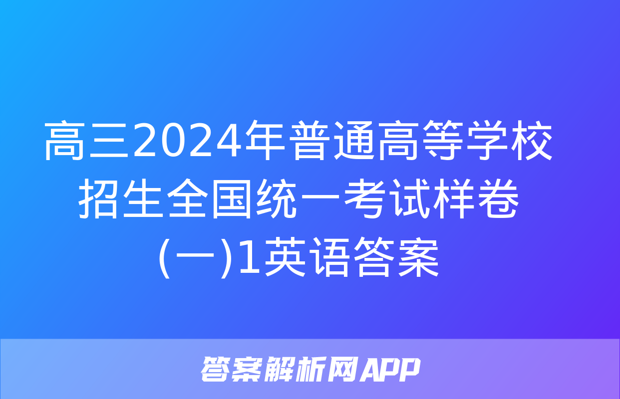 高三2024年普通高等学校招生全国统一考试样卷(一)1英语答案