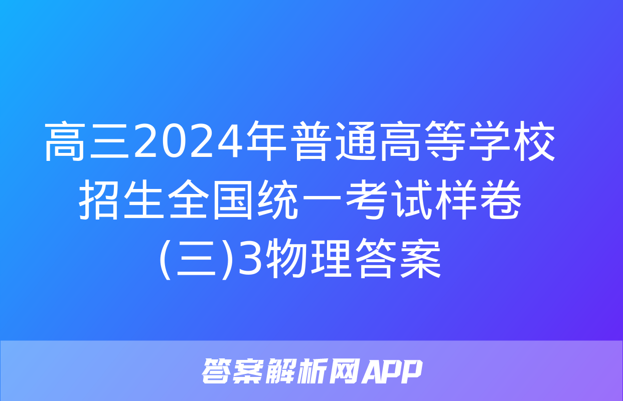 高三2024年普通高等学校招生全国统一考试样卷(三)3物理答案